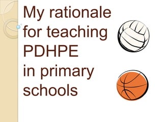 My rationale
for teaching
PDHPE
in primary
schools
 