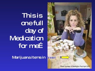 This is  one full day of Medication for me… Marijuana items in   front Photo courtesy of Burlington Post April 2001 