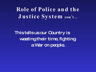Role of Police and the Justice System  con’t… This tells us our Country is  wasting their time, fighting  a War on people. 