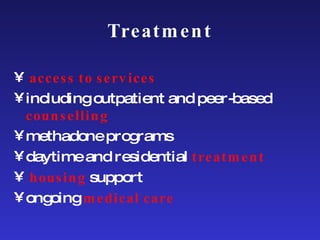 Treatment access to services   including outpatient and peer-based  counselling methadone programs daytime and residential  treatment housing  support ongoing  medical care 