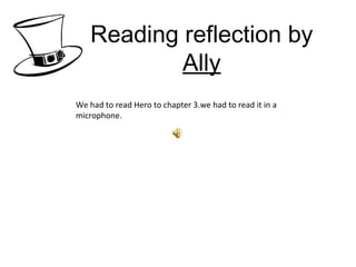 Reading reflection by  Ally We had to read Hero to chapter 3.we had to read it in a microphone.  