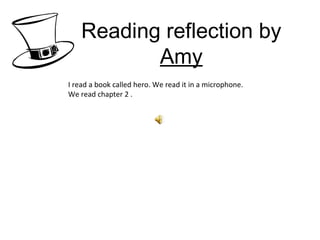 Reading reflection by  Amy I read a book called hero. We read it in a microphone. We read chapter 2 .  