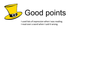 Good points I used lots of expression when I was reading. I read over a word when I said it wrong. 