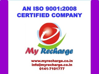 AN ISO 9001:2008 
CERTIFIED COMPANY 
www.myrecharge.co.in 
info@myrecharge.co.in 
0141-7101777  