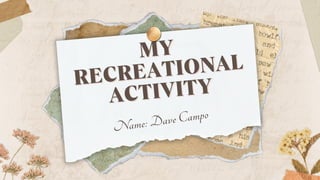 MY
MY
RECREATIONAL
RECREATIONAL
ACTIVITY
ACTIVITY
Name: Dave Campo
 