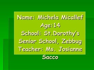 Name: Michela Micallef Age:14 School: St.Dorothy’s Senior School, Zebbug Teacher: Ms. Josianne Sacco