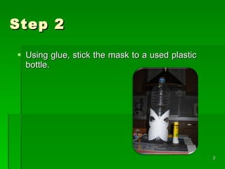 Step 2 Using glue, stick the mask to a used plastic bottle.