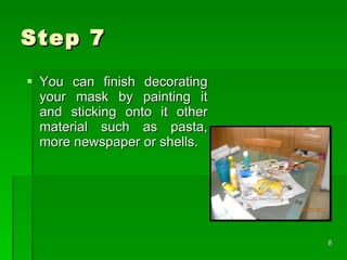 Step 7 You can finish decorating your mask by painting it and sticking onto it other material such as pasta, more newspaper or shells.