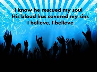 I know he rescued my soul 
His blood has covered my sins 
I believe, I believe 
 