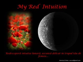 My Red Intuition




Redescoperã intuitia lunarã, ascunsã delicat in trupul tãu de
                          femeie...
                                           Veronica Cristea - azur.ve@gmail.com
 