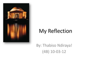 My Reflection

By: Thabiso Ndiraya!
    (4B) 10-03-12
 