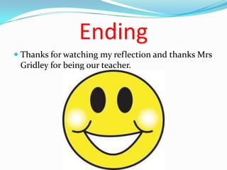 Ending
 Thanks for watching my reflection and thanks Mrs
  Gridley for being our teacher.
 