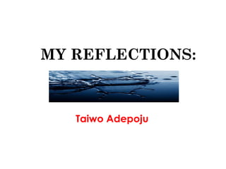 MY REFLECTIONS:



   Taiwo Adepoju
 