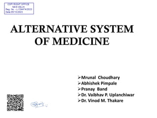 ALTERNATIVE SYSTEM
OF MEDICINE
Mrunal Choudhary
Abhishek Pimpale
Pranay Band
Dr. Vaibhav P. Uplanchiwar
Dr. Vinod M. Thakare
 
