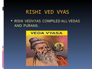 RISHI VED VYAS
 RISHI VEDVYAS COMPILED ALL VEDAS
 AND PURANS .
 