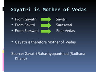 Gayatri is Mother of Vedas
 From Gayatri            Savitri
 From Savitri            Saraswati
 From Sarswati           Four Vedas

 Gayatri is therefore Mother of Vedas


Source: Gayatri Rahashyopanishad (Sadhana
  Khand)
 