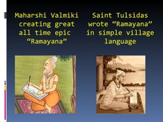 Maharshi Valmiki     Saint Tulsidas
 creating great    wrote “Ramayana”
 all time epic     in simple village
   “Ramayana”           language
 