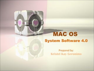 MAC OS  System Software 4.0 Prepared by: Kristel Kay Geronimo 