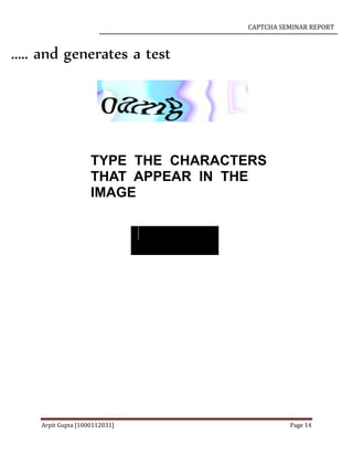 CAPTCHA SEMINAR REPORT
Arpit Gupta [1000112031] Page 14
..... and generates a test
TYPE THE CHARACTERS
THAT APPEAR IN THE
IMAGE
 