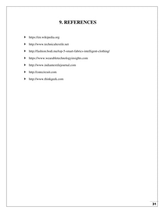 31
9. REFERENCES
 https://en.wikipedia.org
 http://www.technicaltextile.net
 http://fashion.bodi.me/top-5-smart-fabrics-intelligent-clothing/
 https://www.wearabletechnologyinsights.com
 http://www.indiantextilejournal.com
 http://cutecircuit.com
 http://www.thinkgeek.com
 