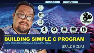 BUILDING SIMPLE C PROGRAM
ED 714: COMPUTER PROGRAMMING AND SYSTEM DESIGN
SESSION 3
JERALD P. CEJAS
Content Sharer
 