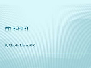 MY REPORT
By Claudia Merino 6ºC
 