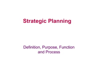 Definition, Purpose, Function
and Process
Strategic Planning
 