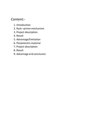 Content:-
1. Introduction
2. Rack –pinionmechanism
3. Project description
4. Result
5. Advantage/limitation
6. Piezoelectric material
7. Project description
8. Result
9. Advantage and conclusion
 