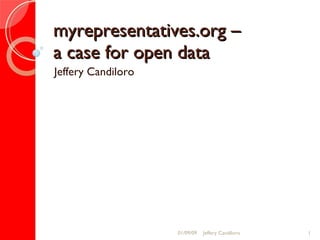 myrepresentatives.org –  a case for open data Jeffery Candiloro 01/09/09 Jeffery Candiloro 