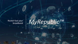 MyRepublic™Rocket-fuel your
broadband
 