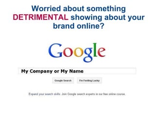 Worried about something
DETRIMENTAL showing about your
         brand online?
 