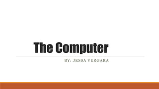 The Computer
BY: JESSA VERGARA
 