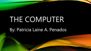 THE COMPUTER
By: Patricia Laine A. Penados
 