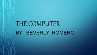 THE COMPUTER
BY: BEVERLY ROMERO
 