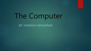 The Computer
BY: HANNAH MAGAÑAN
 