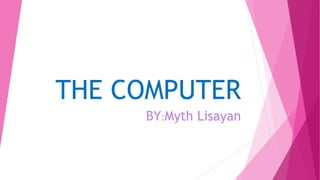 THE COMPUTER
BY:Myth Lisayan
 