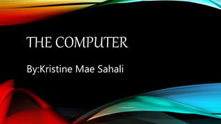 THE COMPUTER
By:Kristine Mae Sahali
 