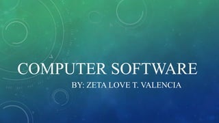 COMPUTER SOFTWARE
BY: ZETA LOVE T. VALENCIA
 