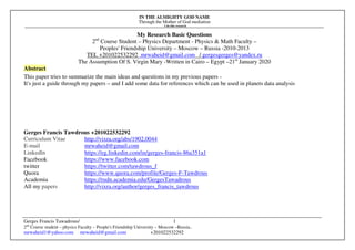 IN THE ALMIGHTY GOD NAME
Through the Mother of God mediation
I do this research
Gerges Francis Tawadrous/
2nd
Course student – physics Faculty – People's Friendship University – Moscow –Russia..
mrwaheid1@yahoo.com mrwaheid@gmail.com +201022532292
1
My Research Basic Questions
2nd
Course Student – Physics Department - Physics & Math Faculty –
Peoples' Friendship University – Moscow – Russia -2010-2013
TEL +201022532292 mrwaheid@gmail.com / gergesgerges@yandex.ru
The Assumption Of S. Virgin Mary -Written in Cairo – Egypt –21st
January 2020
Abstract
This paper tries to summarize the main ideas and questions in my previous papers -
It's just a guide through my papers – and I add some data for references which can be used in planets data analysis
Gerges Francis Tawdrous +201022532292
Curriculum Vitae http://vixra.org/abs/1902.0044
E-mail mrwaheid@gmail.com
Linkedln https://eg.linkedin.com/in/gerges-francis-86a351a1
Facebook https://www.facebook.com
twitter https://twitter.com/tawdrous_f
Quora https://www.quora.com/profile/Gerges-F-Tawdrous
Academia https://rudn.academia.edu/GergesTawadrous
All my papers http://vixra.org/author/gerges_francis_tawdrous
 