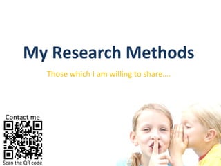 My Research Methods Those which I am willing to share…. Scan the QR code Contact me 