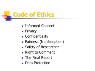 Code of Ethics
 Informed Consent
 Privacy
 Confidentiality
 Fairness (No deception)
 Safety of Researcher
 Right to ...