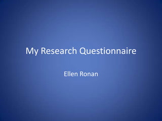 My Research Questionnaire
Ellen Ronan

 
