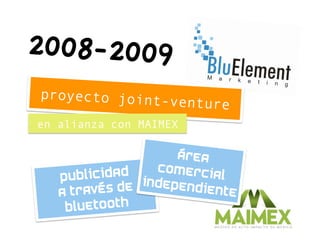 2008-2009
proyecto joint-
                venture
en alianza con MAIMEX

                     área
            ad    comerci
   publicid               al
   a través  de independiente
    bluetooth
 