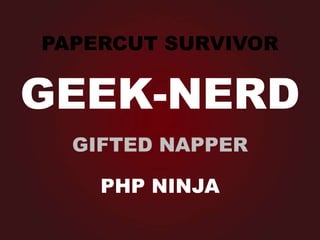 PAPERCUT SURVIVOR
PHP NINJA
GIFTED NAPPER
GEEK-NERD
 