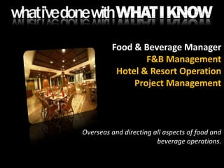 Food & Beverage ManagerF&B ManagementHotel & Resort OperationProject ManagementOverseas and directing all aspects of food and beverage operations.