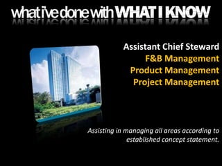 Assistant Chief StewardF&B ManagementProduct ManagementProject ManagementAssisting in managing all areas according to established concept statement.