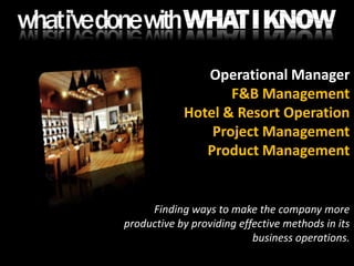 Operational ManagerF&B ManagementHotel & Resort OperationProject ManagementProduct ManagementFinding ways to make the company more productive by providing effective methods in its business operations.