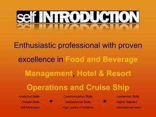 Enthusiastic professional with proven excellence in Food and Beverage Management, Hotel & Resort Operations and Cruise ShipAnalytical SkillsPeople SkillsSelf MotivatedCommunication SkillsInterpersonal SkillsHigh Levels of InitiativeLeadership SkillsHighly TalentedInternational reach