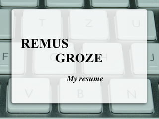 REMUS  GROZE My resume 