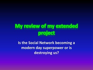 Is the Social Network becoming a
   modern day superpower or is
          destroying us?
 